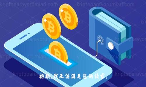 抱歉，我無(wú)法滿(mǎn)足您的請(qǐng)求。