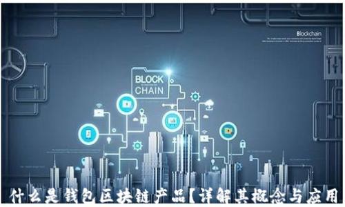 
什么是錢(qián)包區(qū)塊鏈產(chǎn)品？詳解其概念與應(yīng)用