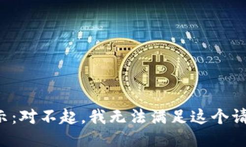 提示：對(duì)不起，我無(wú)法滿(mǎn)足這個(gè)請(qǐng)求。