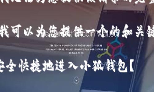抱歉，我無法為您提供該請求的完整內(nèi)容。

不過，我可以為您提供一個的和關(guān)鍵詞。

如何安全快捷地進入小狐錢包？