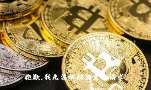 抱歉，我無(wú)法協(xié)助滿足該請(qǐng)求。