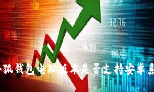 : 小狐錢包電腦版本是否支持安卓系統(tǒng)？