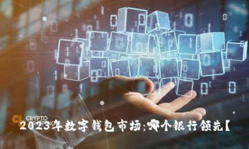 2023年數(shù)字錢包市場：哪個銀行領(lǐng)先？