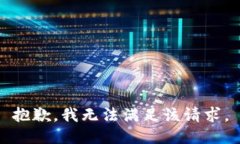 抱歉，我無(wú)法滿(mǎn)足該請(qǐng)求