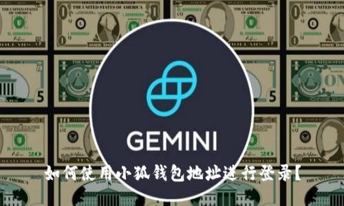 如何使用小狐錢(qián)包地址進(jìn)行登錄？