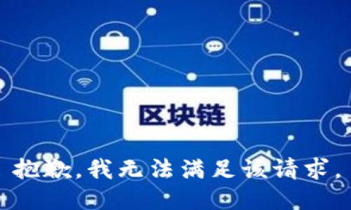 抱歉，我無(wú)法滿(mǎn)足該請(qǐng)求。