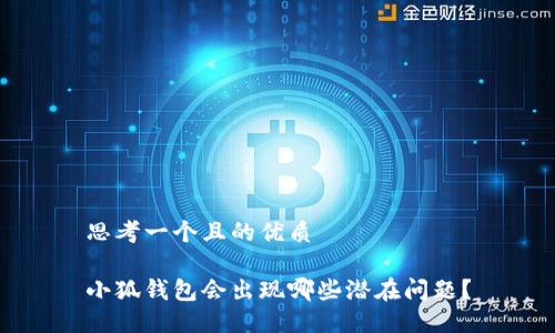 思考一個且的優(yōu)質(zhì)

小狐錢包會出現(xiàn)哪些潛在問題？