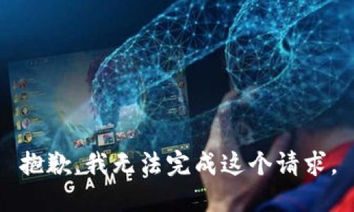 抱歉，我無(wú)法完成這個(gè)請(qǐng)求。