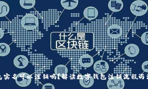 數(shù)字錢包實(shí)名可以注銷嗎？解讀數(shù)字錢包注銷流程與注意事項(xiàng)