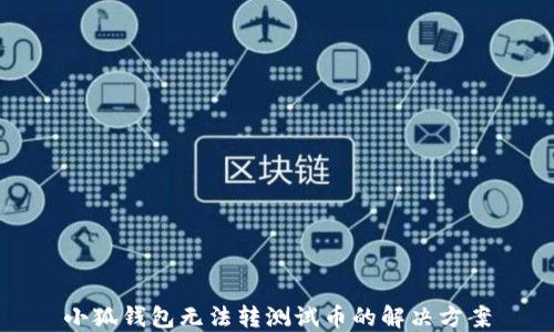 
小狐錢(qián)包無(wú)法轉(zhuǎn)測(cè)試幣的解決方案