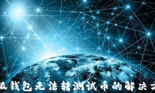 
小狐錢(qián)包無(wú)法轉(zhuǎn)測(cè)試幣的解決方案