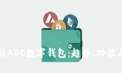 全面解析ADC數(shù)字錢包：趨勢、功能與安全性