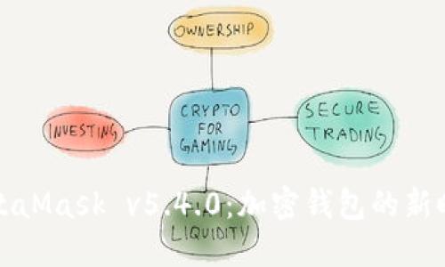 MetaMask v5.4.0：加密錢包的新時代