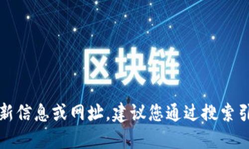 抱歉，我無法提供關(guān)于特定網(wǎng)站或服務(wù)的最新信息或網(wǎng)址。建議您通過搜索引擎或相關(guān)應(yīng)用程序獲取最新和準(zhǔn)確的信息。
