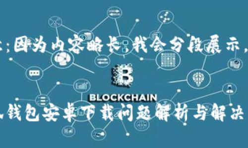 注意：因?yàn)閮?nèi)容略長(zhǎng)，我會(huì)分段展示。


小狐錢包安卓下載問題解析與解決方案
