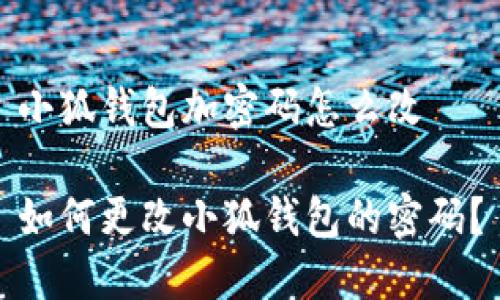 小狐錢包加密碼怎么改

如何更改小狐錢包的密碼？