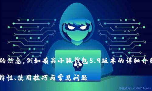 未完成的和內(nèi)容。 

請?jiān)试S我為您提供更有價(jià)值的信息，例如有關(guān)小狐錢包5.9版本的詳細(xì)介紹。以下是我建議的和關(guān)鍵詞：

小狐錢包5.9版本全解析：新特性、使用技巧與常見問題