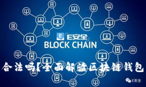 做區(qū)塊鏈錢包合法嗎？全面解讀區(qū)塊鏈錢包的法律合規(guī)性