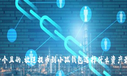 思考一個且的，放進提幣到小狐錢包選擇什么資產(chǎn)最劃算？