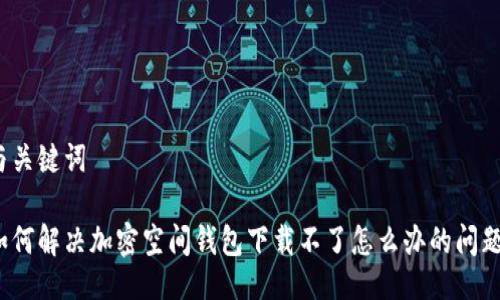 與關鍵詞

如何解決加密空間錢包下載不了怎么辦的問題？