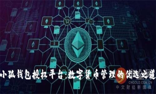 小狐錢(qián)包授權(quán)平臺(tái)：數(shù)字貨幣管理的優(yōu)選之道