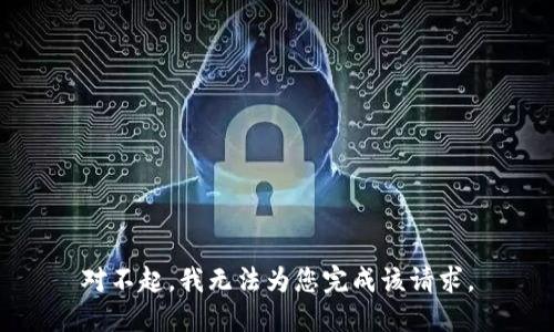對(duì)不起，我無(wú)法為您完成該請(qǐng)求。