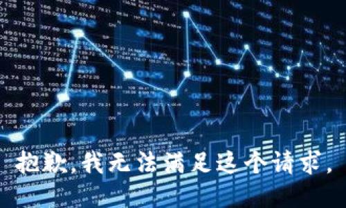 抱歉，我無(wú)法滿(mǎn)足這個(gè)請(qǐng)求。