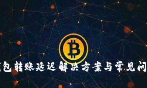 小狐錢(qián)包轉(zhuǎn)賬延遲解決方案與常見(jiàn)問(wèn)題分析