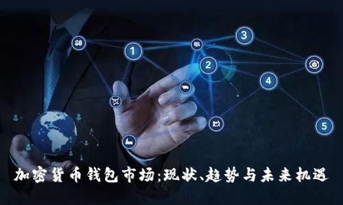 加密貨幣錢包市場：現(xiàn)狀、趨勢與未來機遇