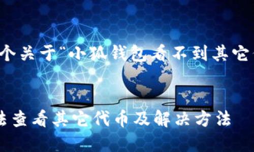 當(dāng)然可以，這是一個關(guān)于“小狐錢包看不到其它代幣”的完整內(nèi)容。


小狐錢包為何無法查看其它代幣及解決方法