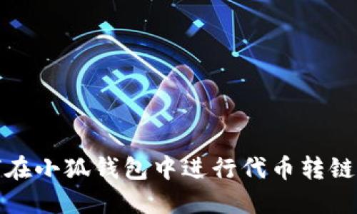 如何在小狐錢(qián)包中進(jìn)行代幣轉(zhuǎn)鏈操作