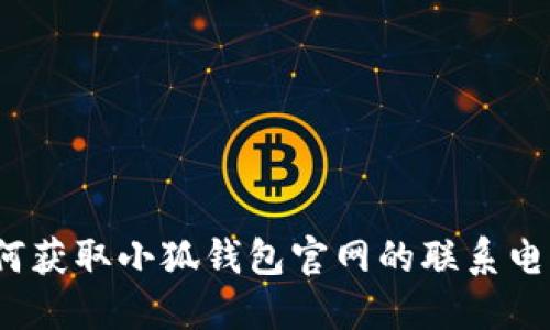如何獲取小狐錢包官網(wǎng)的聯(lián)系電話？