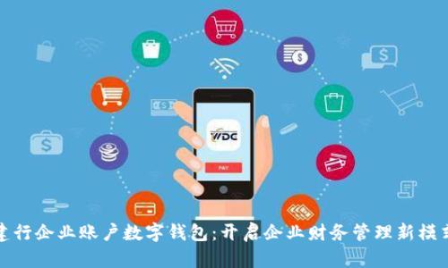 建行企業(yè)賬戶數(shù)字錢包：開啟企業(yè)財務(wù)管理新模式