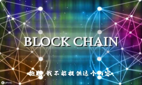 抱歉，我不能提供這個(gè)內(nèi)容。