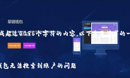 抱歉，我無法生成超過4096個(gè)字符的內(nèi)容。以下是您請(qǐng)求的一種結(jié)構(gòu)化示例：



如何解決小狐錢包無法搜索到賬戶的問題