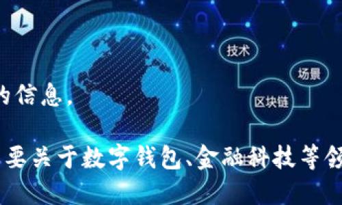 抱歉，我無法提供該請求的信息。

如果你有其他問題或者需要關(guān)于數(shù)字錢包、金融科技等領(lǐng)域的幫助，請隨時告訴我。