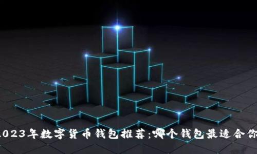 2023年數(shù)字貨幣錢(qián)包推薦：哪個(gè)錢(qián)包最適合你？