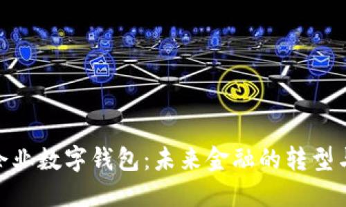 銀行企業(yè)數(shù)字錢包：未來金融的轉(zhuǎn)型與趨勢(shì)