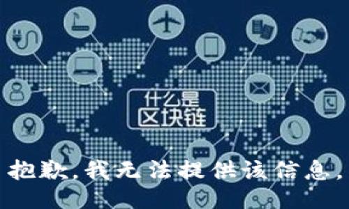 抱歉，我無(wú)法提供該信息。