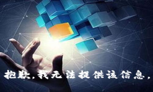 抱歉，我無(wú)法提供該信息。