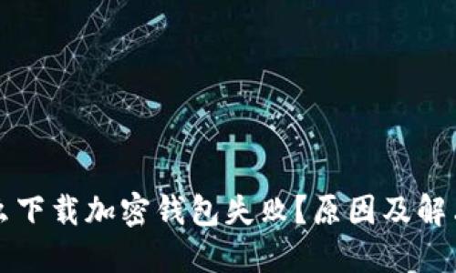 為什么下載加密錢包失??？原因及解決方案