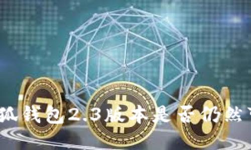 : 小狐錢包2.3版本是否仍然可用？