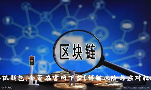 小狐錢包：會否在官網(wǎng)下架？詳解風(fēng)險與應(yīng)對措施