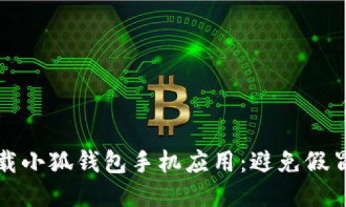 如何安全下載小狐錢(qián)包手機(jī)應(yīng)用：避免假冒應(yīng)用的指南
