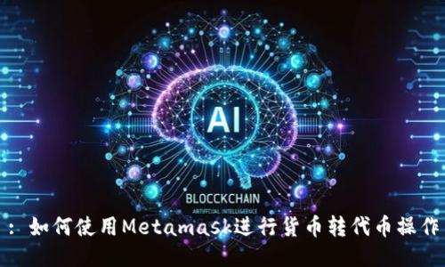: 如何使用Metamask進(jìn)行貨幣轉(zhuǎn)代幣操作
