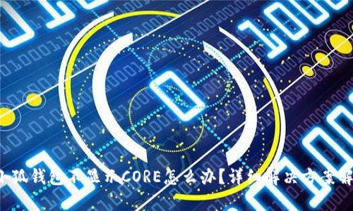  小狐錢包不顯示CORE怎么辦？詳細(xì)解決方案解析