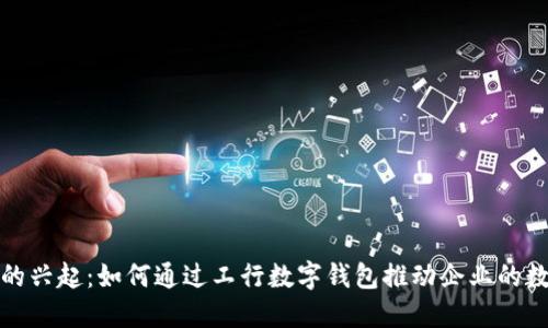 數(shù)字錢包的興起：如何通過(guò)工行數(shù)字錢包推動(dòng)企業(yè)的數(shù)字化轉(zhuǎn)型