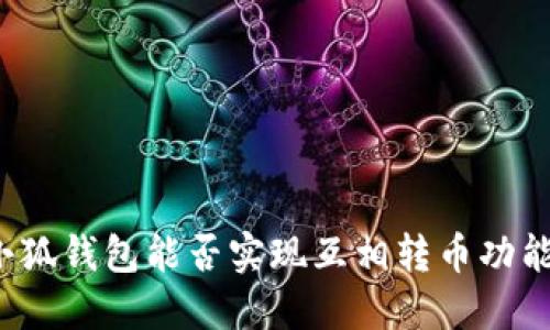 小狐錢(qián)包能否實(shí)現(xiàn)互相轉(zhuǎn)幣功能？