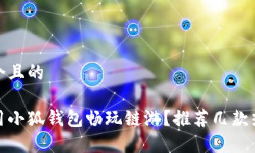 思考一個(gè)且的

如何使用小狐錢包暢玩鏈游？推薦幾款熱門鏈游