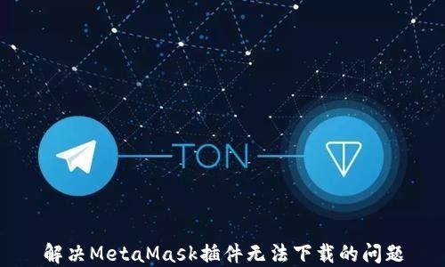 
解決MetaMask插件無(wú)法下載的問(wèn)題